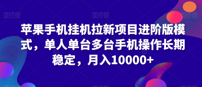 苹果手机挂机拉新项目进阶版模式，单人单台多台手机操作长期稳定，月入10000+-巴七创客网