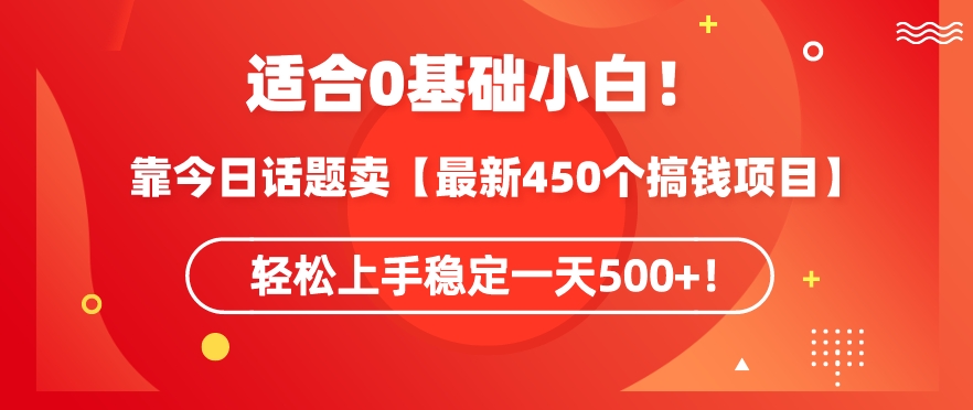 靠今日话题玩法卖【最新450个搞钱玩法合集】，轻松上手稳定一天500+-巴七创客网
