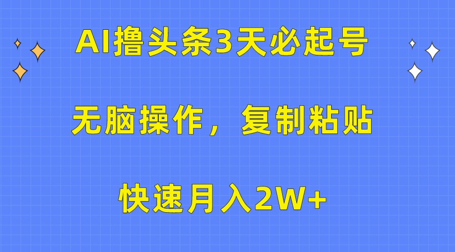 AI撸头条3天必起号，无脑操作3分钟1条，复制粘贴轻松月入2W+-巴七创客网