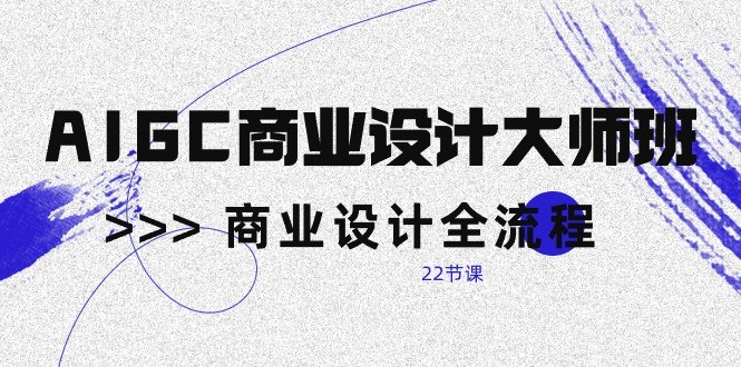 AIGC商业设计大师班，商业设计全流程（22节课）-巴七创客网