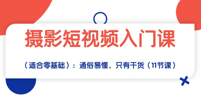 摄影短视频入门课（适合零基础）：通俗易懂，只有干货（11节课）-巴七创客网