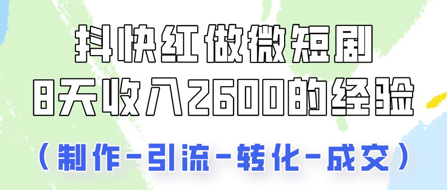 抖快做微短剧，8天收入2600+的实操经验，从前端设置到后期转化手把手教！-巴七创客网