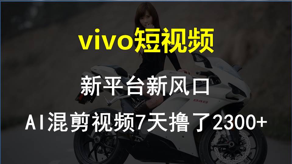 （10357期）vivo短视频:新平台新风口，AI混剪视频7天撸了2300+-巴七创客网