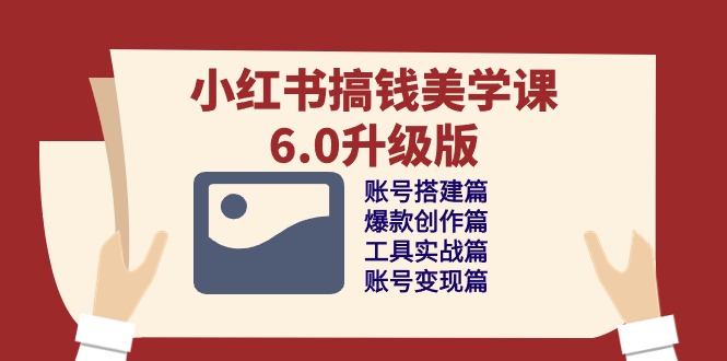 小红书搞钱美学课6.0升级版，账号搭建/爆款创作/工具实战/账号变现篇-巴七创客网