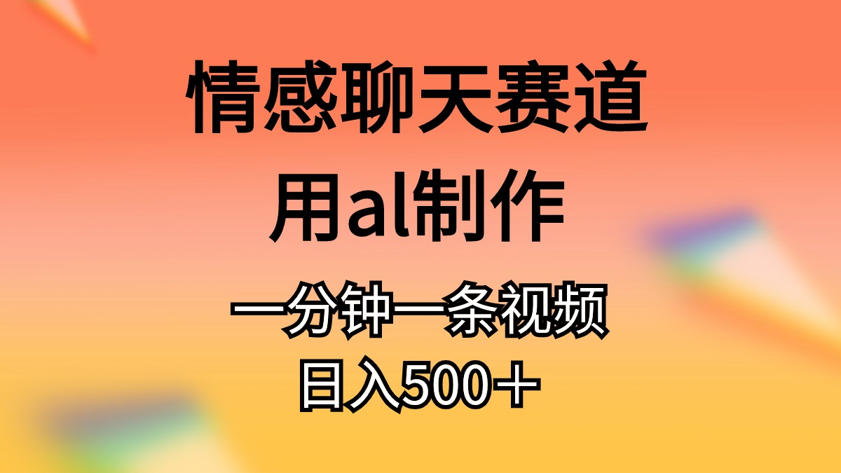 （10442期）情感聊天赛道用al制作一分钟一条视频日入500＋-巴七创客网