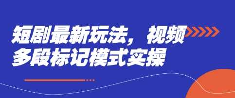 短剧最新玩法，视频多段标记模式实操-巴七创客网