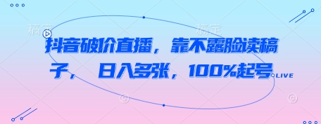 抖音破价直播，靠不露脸读稿子， 日入多张，100%起号-巴七创客网
