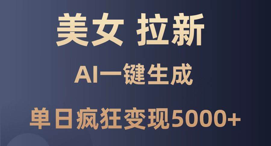（14722期）美女暴力拉新，通过AI一键生成，单日疯狂变现5000+，纯小白一学就会！-巴七创客网