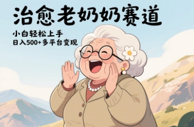视频号治愈老奶奶赛道，小白轻松上手，日入多张，多平台变现-巴七创客网