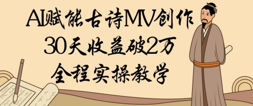 AI赋能古诗MV创作：30天收益破1W，全程实操教学-巴七创客网