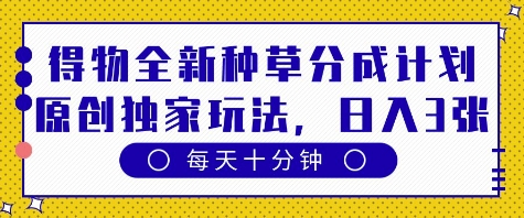 得物全新种草分成计划，原创独家玩法，每天只需十分钟，单日稳定变现多张【揭秘】-巴七创客网