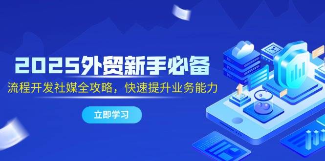 （14829期）2025外贸新手必备，流程开发社媒全攻略，快速提升业务能力-巴七创客网