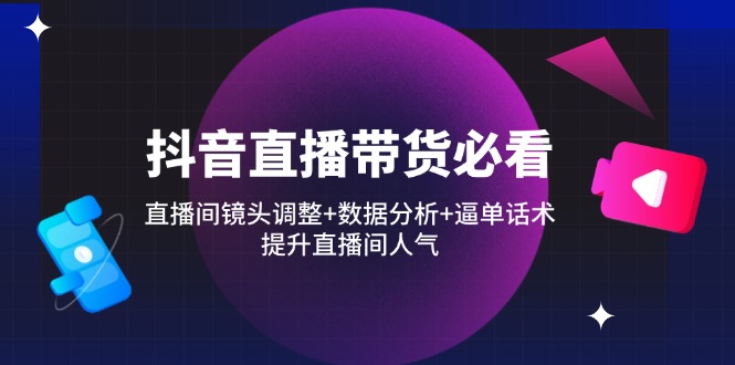 （14388期）抖音直播带货必看：直播间镜头调整+数据分析+逼单话术，提升直播间人气-巴七创客网