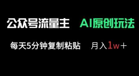 公众号流量主多赛道原创玩法，每天5分钟复制粘贴，月入1w+-巴七创客网