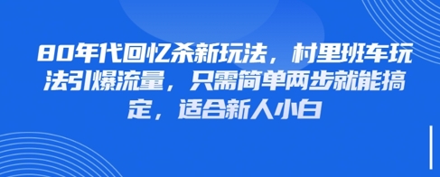 80年代回忆杀新玩法，村里班车玩法引爆流量，只需简单两步就能搞定，适合新人小白-巴七创客网
