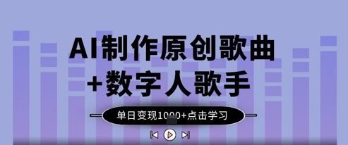 AI制作原创歌曲+数字人歌手，单日变现1k-巴七创客网