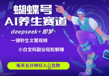 蝴蝶号大健康养生赛道，deepseek+即梦AI快速产出爆款视频，起号快，带货超级猛，日入四位数-巴七创客网