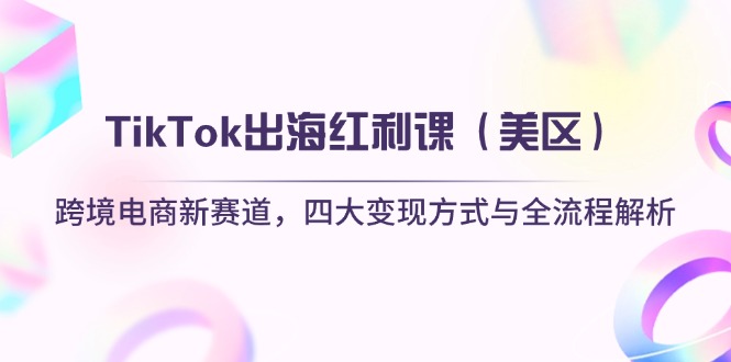 （14382期）TikTok出海红利课（美区）跨境电商新赛道，四大变现方式与全流程解析-巴七创客网