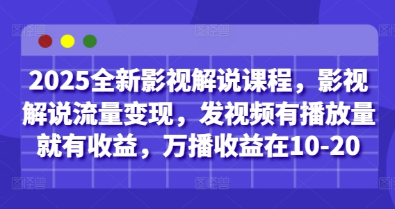 2025全新影视解说课程，影视解说流量变现，发视频有播放量就有收益，万播收益在10-20-巴七创客网