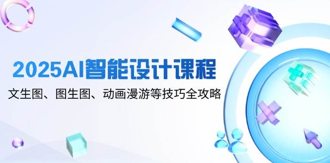 （14720期）2025AI智能设计课程，文生图、图生图、动画漫游等技巧全攻略-巴七创客网