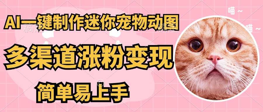 （14384期）AI搬砖一件制作超迷你宠物图，5分钟一个成品，多渠道引流涨粉变现，简…-巴七创客网