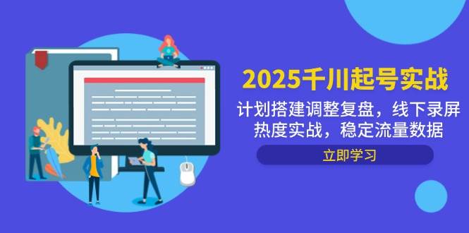 （14708期）2025千川起号实战，计划搭建调整复盘，线下录屏热度实战，稳定流量数据-巴七创客网