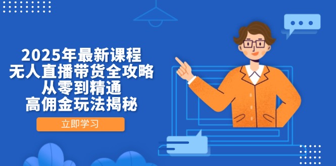 （14378期）2025年最新课程，无人直播带货全攻略，从零到精通，高佣金玩法揭秘-巴七创客网