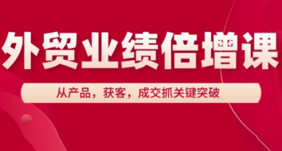 外贸业绩倍增课，从产品，获客，成交抓关键突破-巴七创客网