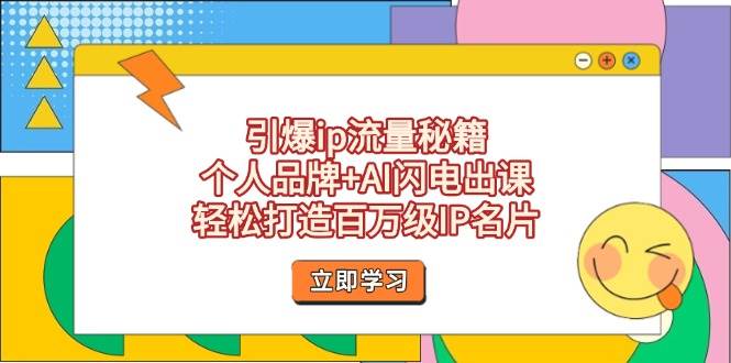 引爆ip流量秘籍，个人品牌+AI闪电出课，轻松打造百万级IP名片-巴七创客网