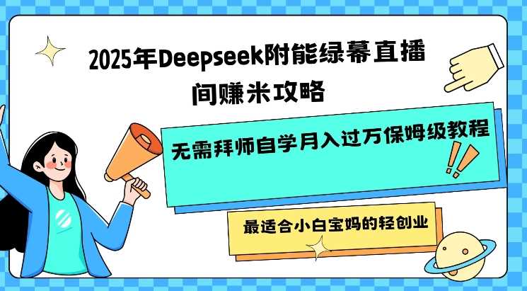 2025年Deepseek附能绿幕直播间挣米攻略无需拜师自学月入过W保姆级教程，最适合小白宝妈的轻创业-巴七创客网