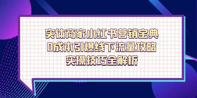 （14519期）实体商家小红书营销宝典，0成本引爆线下流量攻略，实操技巧全解析-巴七创客网