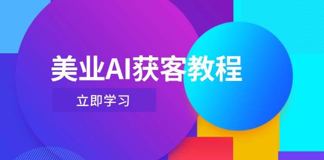 （14536期）美业AI获客教程，用Deepseek+数字人，轻松玩转抖音直播间-巴七创客网