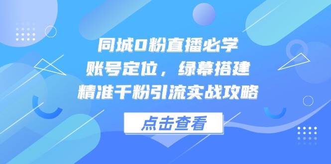 （14827期）同城0粉直播必学，账号定位，绿幕搭建，精准千粉引流实战攻略-巴七创客网