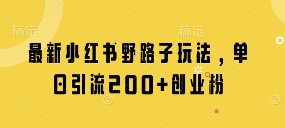最新小红书野路子玩法，单日引流200+创业粉-巴七创客网