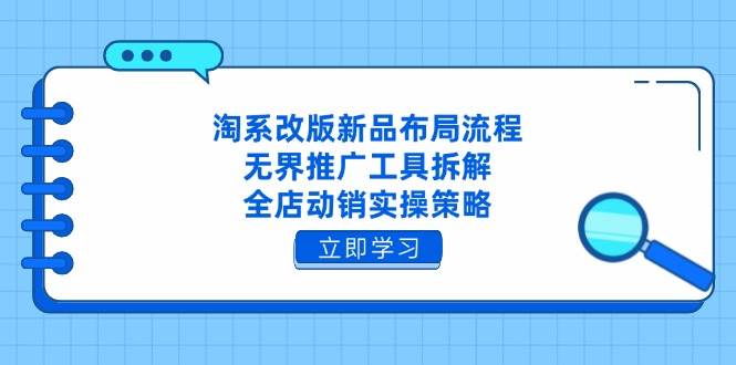 （14518期）淘系改版新品布局流程，无界推广工具拆解，全店动销实操策略-巴七创客网