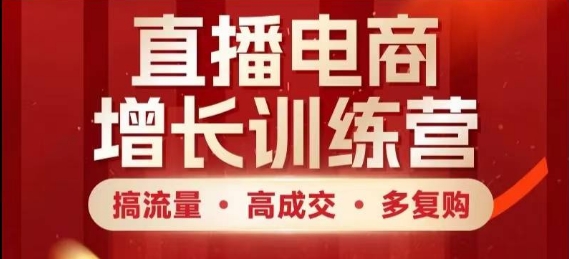 直播电商增长训练营，搞流量·高成交·多复购，快速上手有思路-巴七创客网