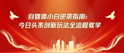 自媒体小白逆袭指南：今日头条创新玩法全流程教学-巴七创客网