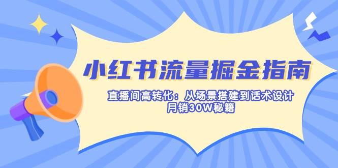 （14174期）小红书流量掘金指南：直播间高转化：从场景搭建到话术设计，月销30W秘籍-巴七创客网