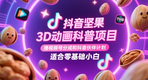 抖音坚果3D动画科普项目，撸视频号分成和抖音伙伴计划，适合零基础小白-巴七创客网