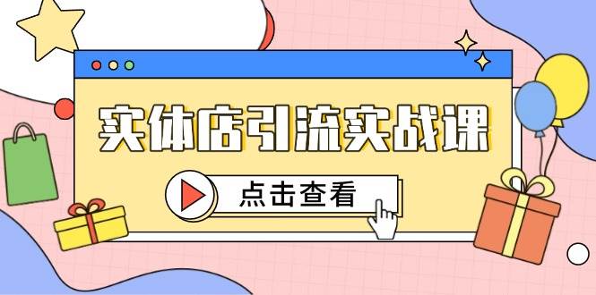 （14828期）实体店引流实战课，短视频认知+抖加投放，精准对标百客进店-巴七创客网